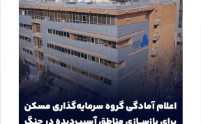 اعلام آمادگی گروه سرمایه‌گذاری مسکن برای بازسازی مناطق آسیب‌دیده در جنگ